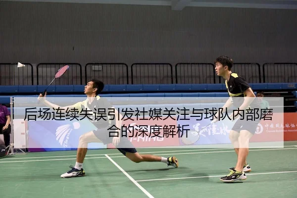 后场连续失误引发社媒关注与球队内部磨合的深度解析